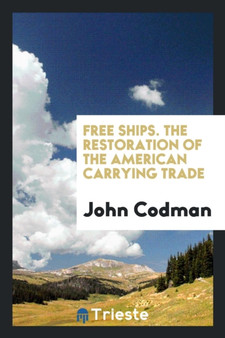 Free Ships. the Restoration of the American Carrying Trade by John Codman - Paperback
