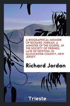 A Biographical Memoir of Richard Jordan, a Minister of the Gospel, in the Society of Friends; Late of Newton, in Gloucester County, New Jersey by Richard Jordan - Paperback