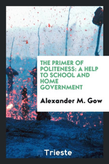 The Primer of Politeness : A Help to School and Home Government by Alexander M Gow - Paperback