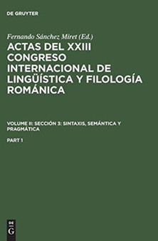 Actas del XXIII Congreso Internacional de Linguistica Y Filologia Romanica. Volume II: Seccion 3: Sintaxis, Semantica Y Pragmatica. Part 1