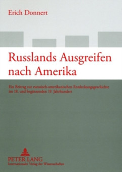 Russlands Ausgreifen Nach Amerika : Ein Beitrag Zur Eurasisch-Amerikanischen Entdeckungsgeschichte Im 18. Und Beginnenden 19. Jahrhundert