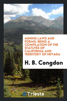 Mining Laws and Forms : Being a Compilation of the Statutes of California and Territory of Nevada by H B Congdon - Paperback