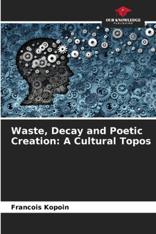 Waste, Decay and Poetic Creation : A Cultural Topos