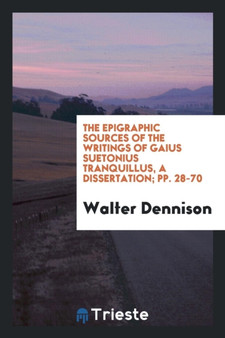The Epigraphic Sources of the Writings of Gaius Suetonius Tranquillus, a Dissertation; Pp. 28-70 by Walter Dennison - Paperback
