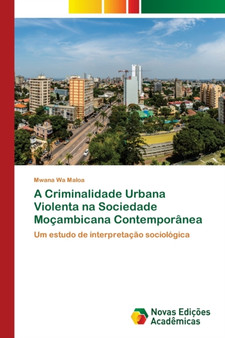 A Criminalidade Urbana Violenta na Sociedade Mocambicana Contemporanea