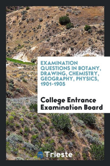 Examination Questions in Botany, Drawing, Chemistry, Geography, Physics, 1901-1905 by College Entrance Examination Board - Paperback