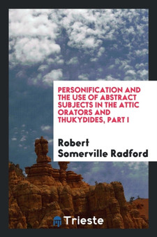 Personification and the Use of Abstract Subjects in the Attic Orators and Thukydides, Part I by Robert Somerville Radford - Paperback