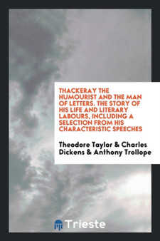 Thackeray the Humourist and the Man of Letters. the Story of His Life and Literary Labours, Including a Selection from His Characteristic Speeches by Theodore Taylor - Paperback
