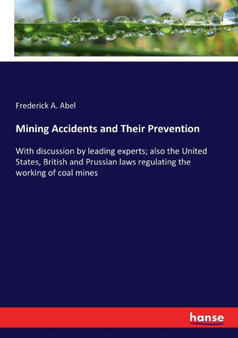 Mining Accidents and Their Prevention : With discussion by leading experts; also the United States, British and Prussian laws regulating the working of coal mines