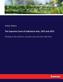 The Supreme Court of Judicature Acts, 1873 and 1875 : Schedule of rules and forms, and other rules and orders. With notes.