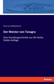 Der Meister von Tanagra : Eine Kunstlergeschichte aus Alt-Hellas. Siebte Auflage