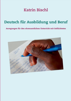 Deutsch fur Ausbildung und Beruf : Anregungen fur den ehrenamtlichen Unterricht mit Gefluchteten