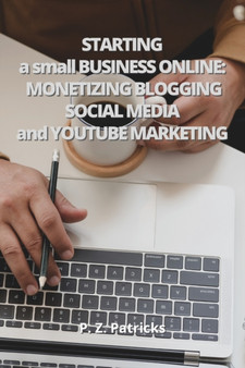 Starting a Small Business : monetizing Blogging, Social Media, and YouTube Marketing