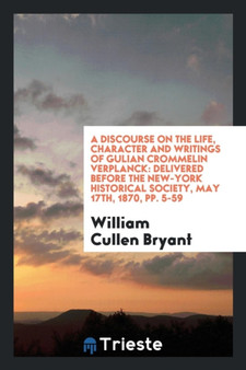 A Discourse on the Life, Character and Writings of Gulian Crommelin Verplanck : Delivered Before the New-York Historical Society, May 17th, 1870, Pp. 5-59 by William Cullen Bryant - Paperback