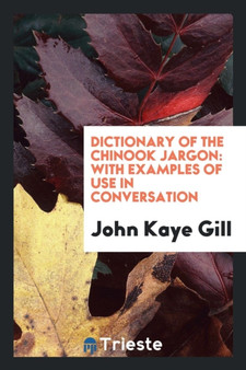 Dictionary of the Chinook Jargon : With Examples of Use in Conversation by John Kaye Gill - Paperback