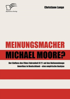 Meinungsmacher Michael Moore? : Der Einfluss des Films Fahrenheit 9/11 auf das Nationenimage Amerikas in Deutschland - eine empirische Analyse -