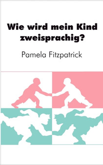 Wie wird mein Kind zweisprachig? : Ein Wegweiser fur Eltern