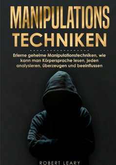 Manipulationstechniken : Erlerne geheime Manipulationstechniken, wie kann man Koerpersprache lesen, jeden analysieren, uberzeugen und beeinflussen