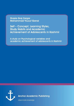 Self - Concept, Learning Styles, Study Habits and Academic Achievement of Adolescents in Kashmir : A Study on Psychological Variables and Academic Achievement of Adolescents in Kashmir