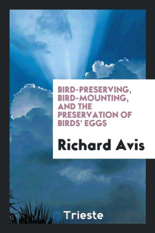 Bird-Preserving, Bird-Mounting, and the Preservation of Birds' Eggs by Richard Avis - Paperback