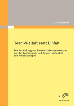 Team-Vielfalt statt Einfalt : Die Auswirkung von Persoenlichkeitsmerkmalen auf das Innovations- und Zukunftspotential von Arbeitsgruppen Team-Vielfalt statt Einfalt : Die Auswirkung von Persoenlichkeitsmerkmalen auf das Innovations- und Zukunftspotential von Arbeitsgruppen