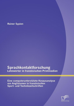 Sprachkontaktforschung - Lehnwoerter in franzoesischen Printmedien : Eine computerunterstutzte Korpusanalyse von Anglizismen in franzoesischen Sport- und Technikzeitschriften