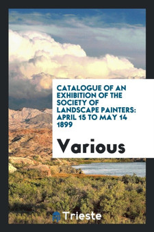 Catalogue of an Exhibition of the Society of Landscape Painters : April 15 to May 14 1899 by Various - Paperback