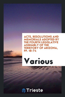 Acts, Resolutions and Memorials Adopted by the Fourth Legislative Assembly of the Territory of Arizona, Pp. 18-74 by Various - Paperback
