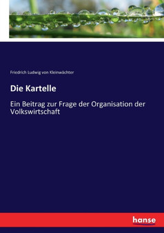 Die Kartelle : Ein Beitrag zur Frage der Organisation der Volkswirtschaft