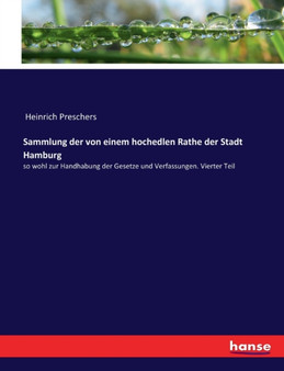Sammlung der von einem hochedlen Rathe der Stadt Hamburg : so wohl zur Handhabung der Gesetze und Verfassungen. Vierter Teil