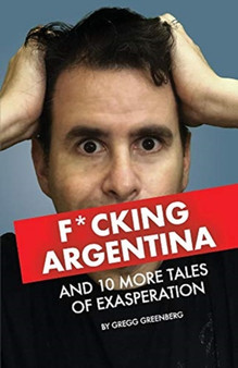 F*cking Argentina and 10 More Tales of Exasperation by Gregg Greenberg - Paperback