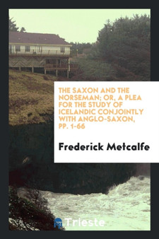 The Saxon and the Norseman; Or, a Plea for the Study of Icelandic Conjointly with Anglo-Saxon, Pp. 1-66 by Frederick Metcalfe - Paperback