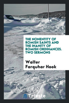 The Nonentity of Romish Saints and the Inanity of Romish Ordinances. Two Sermons by Walter Farquhar Hook - Paperback