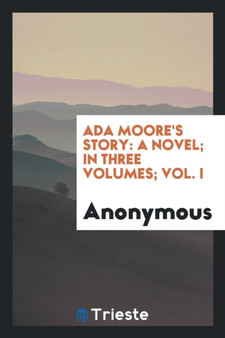 ADA Moore's Story : A Novel; In Three Volumes; Vol. I by Anonymous - Paperback