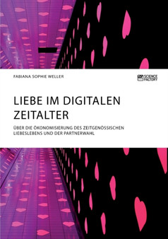 Liebe im digitalen Zeitalter. UEber die OEkonomisierung des zeitgenoessischen Liebeslebens und der Partnerwahl
