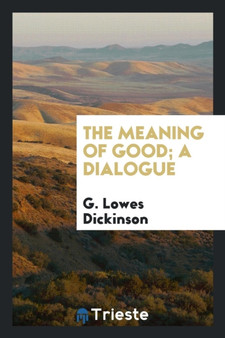 The Meaning of Good; A Dialogue by G Lowes Dickinson - Paperback