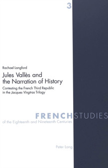 Jules Valles and the Narration of History : Contesting the French Third Republic in the Jacques Vingtras Trilogy : v. 3