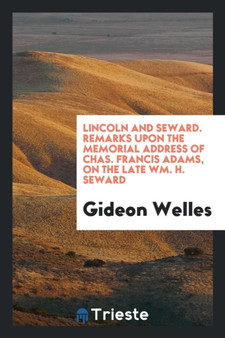 Lincoln and Seward. Remarks Upon the Memorial Address of Chas. Francis Adams, on the Late Wm. H. Seward by Gideon Welles - Paperback Lincoln and Seward. Remarks Upon the Memorial Address of Chas. Francis Adams, on the Late Wm. H. Seward by Gideon Welles - Paperback