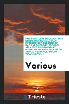 Paley's Natural Theology; With Illustrative Notes; And an Introductory Discourse of Natural Theology. to Which Are Added Supplementary Dissertations and a Treatise on Animal Mechanics, in Four Volumes by Various - Paperback
