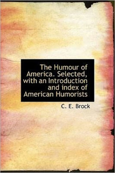 The Humour of America. Selected, with an Introduction and Index of American Humorists by C E Brock - Hardback