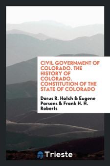 Civil Government of Colorado. the History of Colorado. Constitution of the State of Colorado by Dorus R Hatch - Paperback