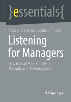 Listening for Managers : How to Lead More Effectively Through Good Listening Skills