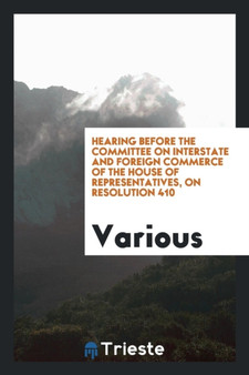 Hearing Before the Committee on Interstate and Foreign Commerce of the House of Representatives, on Resolution 410 by Various - Paperback