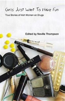 Girls Just Want to Have Fun : True Stories of Drug Addiction in Ireland