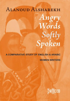 Angry Words Softly Spoken : A Comparative Study of English and Arabic Women Writers