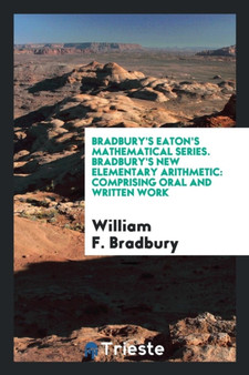 Bradbury's Eaton's Mathematical Series. Bradbury's New Elementary Arithmetic : Comprising Oral and Written Work by William F Bradbury - Paperback
