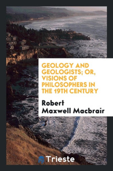 Geology and Geologists; Or, Visions of Philosophers in the 19th Century by Robert Maxwell Macbrair - Paperback