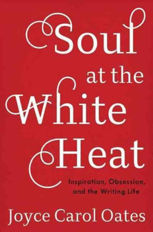 Soul at the White Heat : Inspiration, Obsession, and the Writing Life