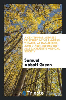 A Centennial Address Delivered in the Sanders Theatre, at Cambridge, June 7, 1881, Before the Massachusetts Medical Society by Samuel Abbott Green - Paperback