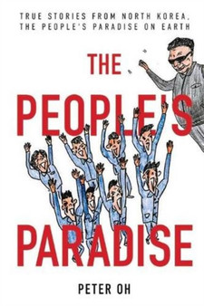 The People's Paradise : True Stories from North Korea, the People's Paradise on Earth by Peter Oh - Paperback